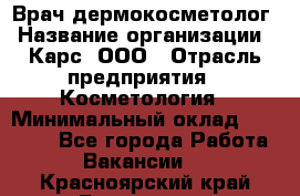 Врач дермокосметолог › Название организации ­ Карс, ООО › Отрасль предприятия ­ Косметология › Минимальный оклад ­ 70 000 - Все города Работа » Вакансии   . Красноярский край,Бородино г.